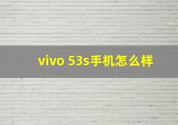 vivo 53s手机怎么样